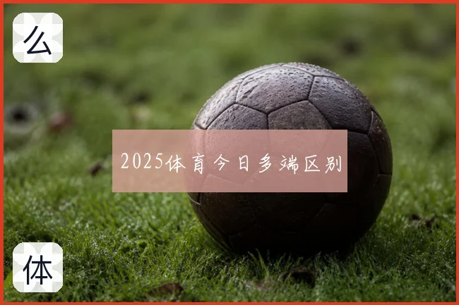 2025体育今日多端区别