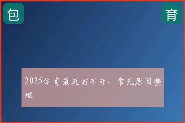 2025体育最近打不开，常见原因整理
