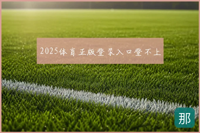 2025体育正版登录入口登不上